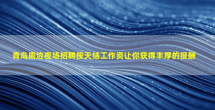 青岛周边夜场招聘按天结工作资让你获得丰厚的报酬